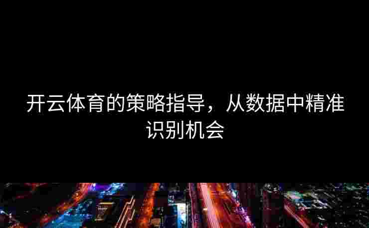 开云体育的策略指导，从数据中精准识别机会