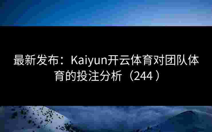 最新发布：Kaiyun开云体育对团队体育的投注分析（244 ）