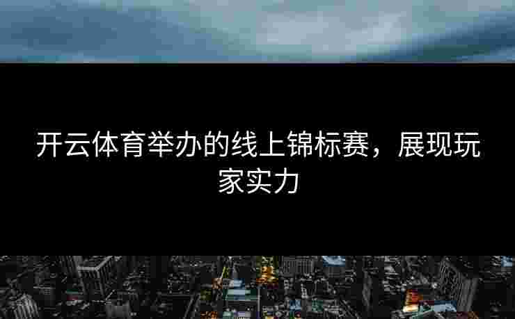 开云体育举办的线上锦标赛，展现玩家实力