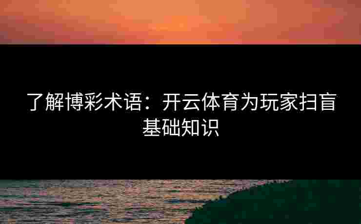 了解博彩术语：开云体育为玩家扫盲基础知识