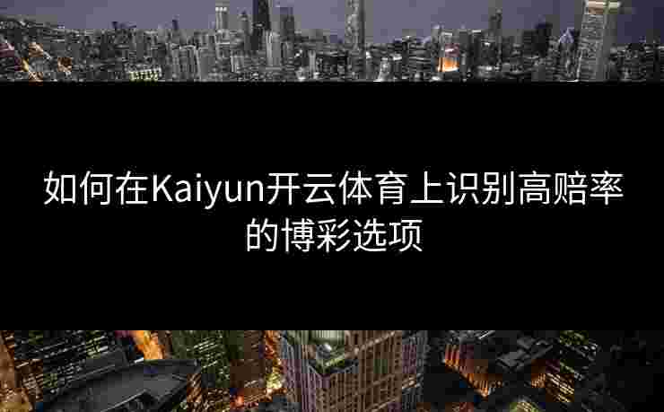如何在Kaiyun开云体育上识别高赔率的博彩选项