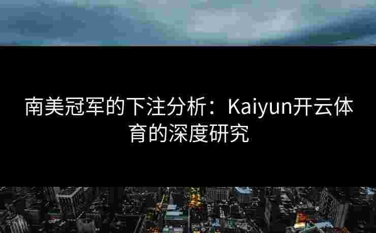 南美冠军的下注分析：Kaiyun开云体育的深度研究