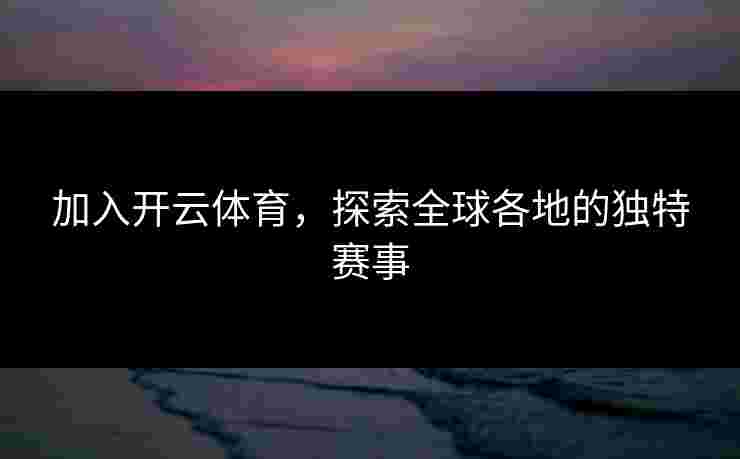 加入开云体育，探索全球各地的独特赛事