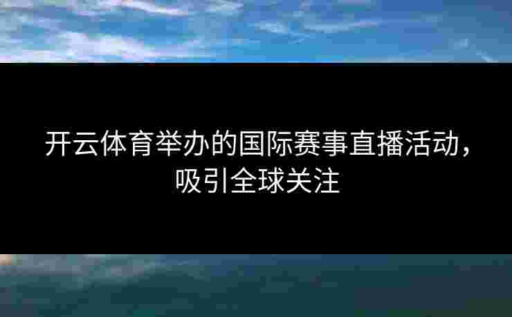 开云体育举办的国际赛事直播活动，吸引全球关注