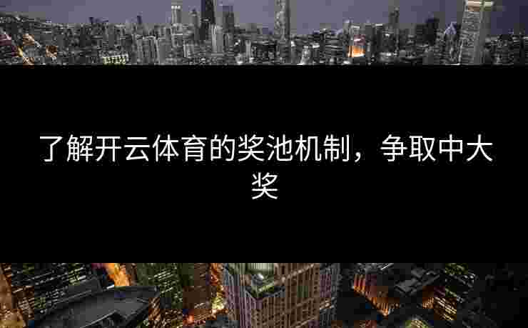 了解开云体育的奖池机制，争取中大奖