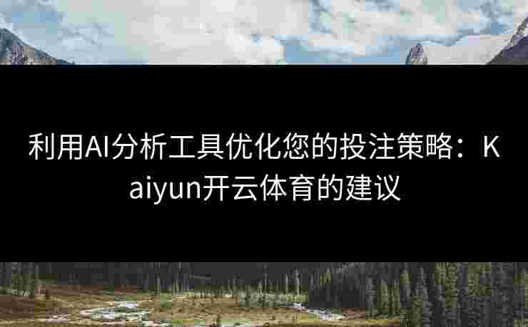 利用AI分析工具优化您的投注策略：Kaiyun开云体育的建议