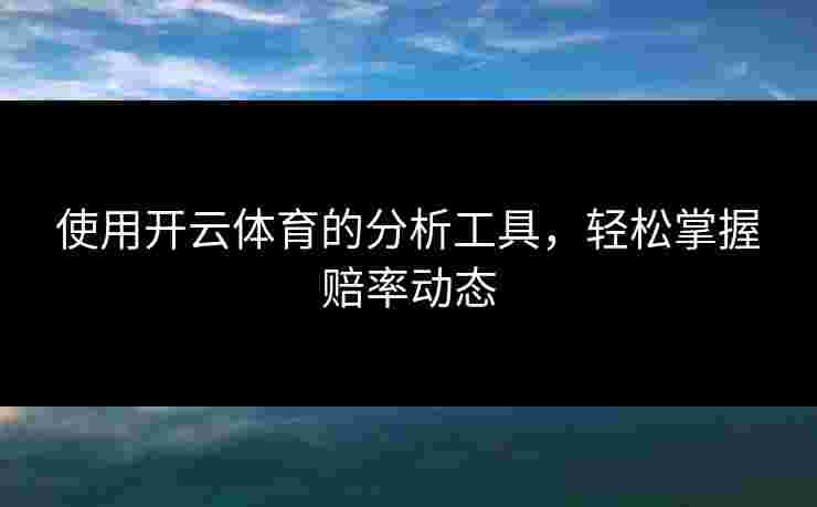 使用开云体育的分析工具，轻松掌握赔率动态