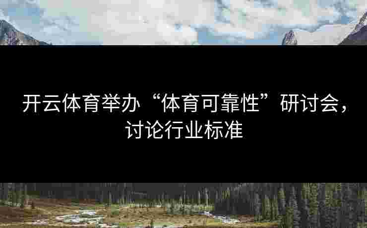 开云体育举办“体育可靠性”研讨会，讨论行业标准