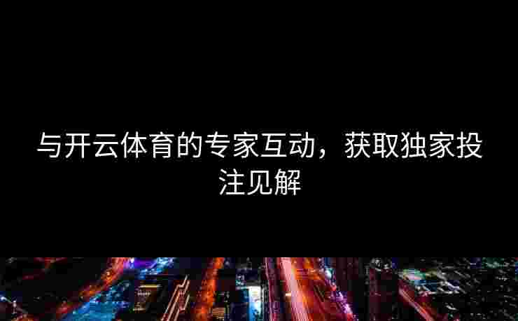与开云体育的专家互动，获取独家投注见解