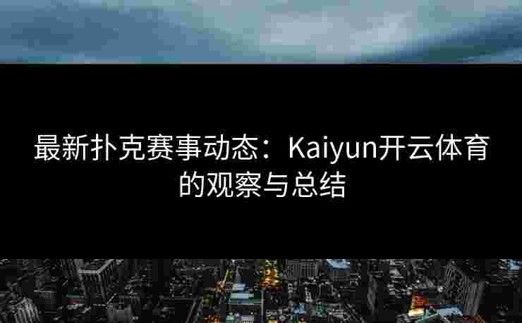 最新扑克赛事动态：Kaiyun开云体育的观察与总结