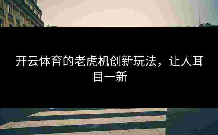 开云体育的老虎机创新玩法，让人耳目一新