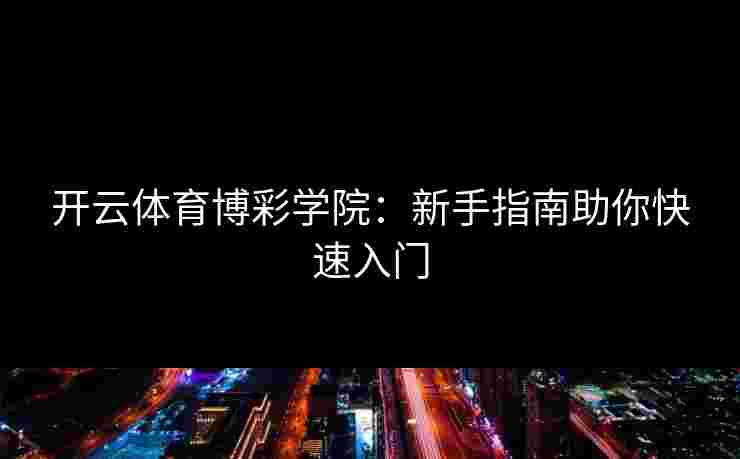 开云体育博彩学院：新手指南助你快速入门