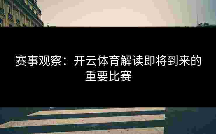 赛事观察：开云体育解读即将到来的重要比赛