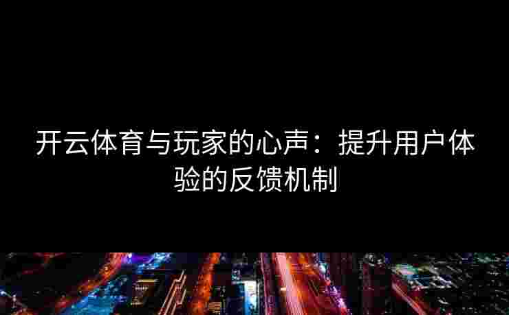 开云体育与玩家的心声：提升用户体验的反馈机制