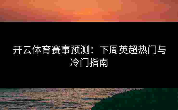 开云体育赛事预测：下周英超热门与冷门指南
