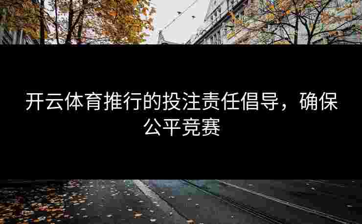 开云体育推行的投注责任倡导，确保公平竞赛