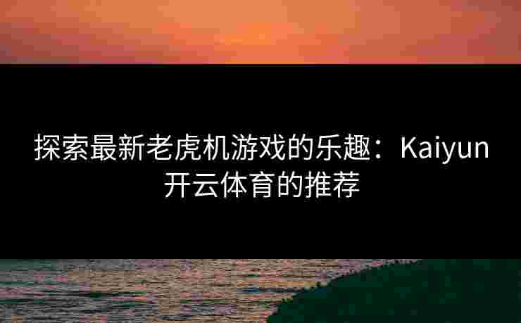 探索最新老虎机游戏的乐趣：Kaiyun开云体育的推荐
