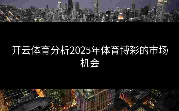 开云体育分析2025年体育博彩的市场机会