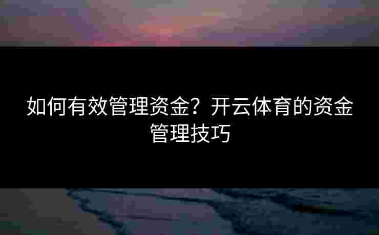 如何有效管理资金？开云体育的资金管理技巧