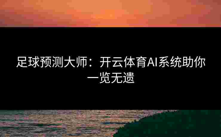 足球预测大师：开云体育AI系统助你一览无遗