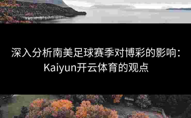 深入分析南美足球赛季对博彩的影响：Kaiyun开云体育的观点