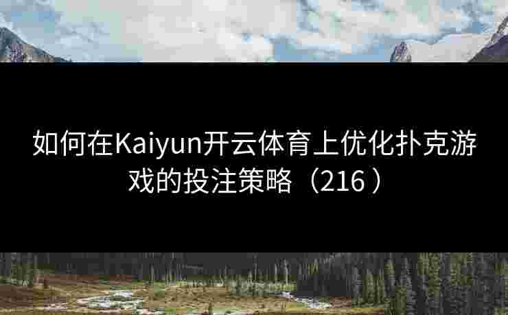 如何在Kaiyun开云体育上优化扑克游戏的投注策略（216 ）