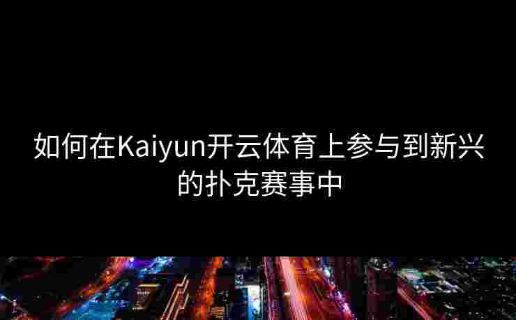 如何在Kaiyun开云体育上参与到新兴的扑克赛事中