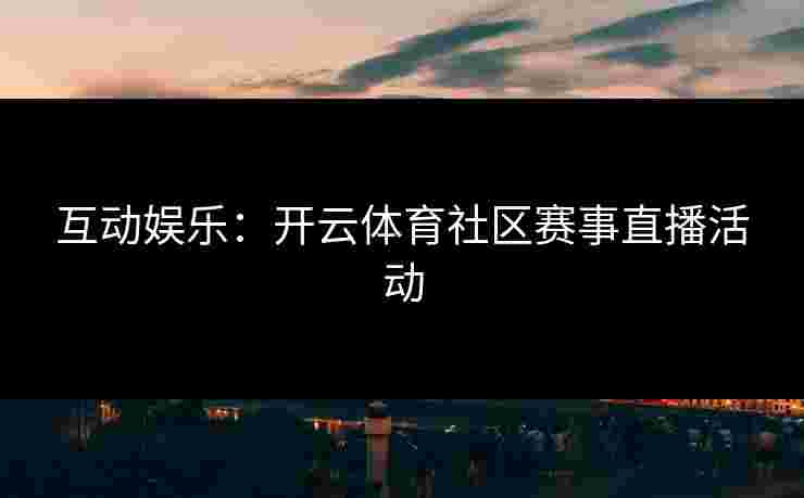 互动娱乐：开云体育社区赛事直播活动