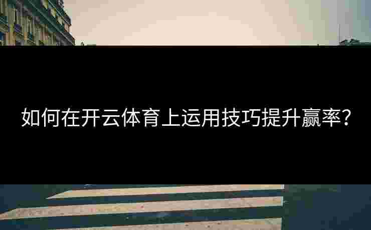 如何在开云体育上运用技巧提升赢率？