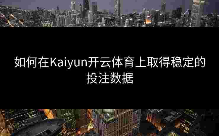如何在Kaiyun开云体育上取得稳定的投注数据