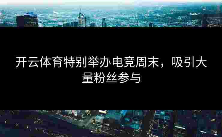 开云体育特别举办电竞周末，吸引大量粉丝参与