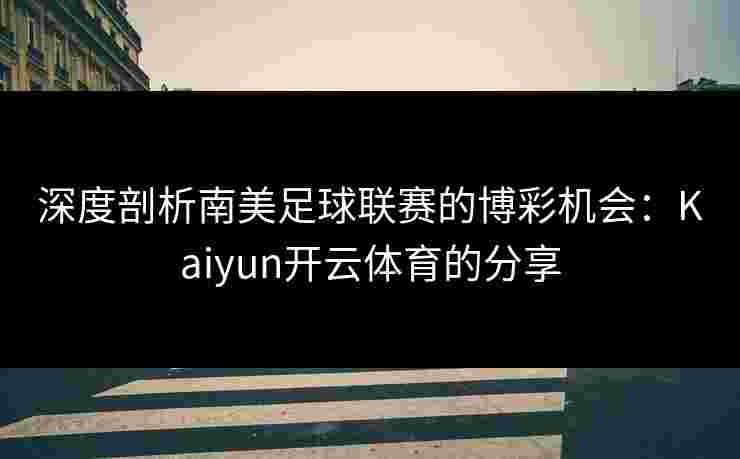 深度剖析南美足球联赛的博彩机会：Kaiyun开云体育的分享
