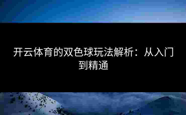 开云体育的双色球玩法解析：从入门到精通