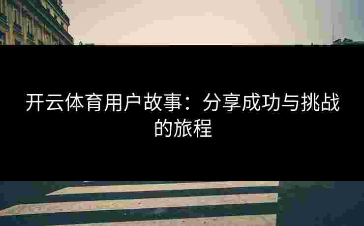 开云体育用户故事：分享成功与挑战的旅程