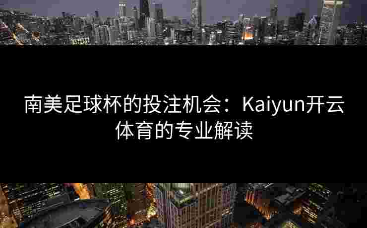 南美足球杯的投注机会：Kaiyun开云体育的专业解读