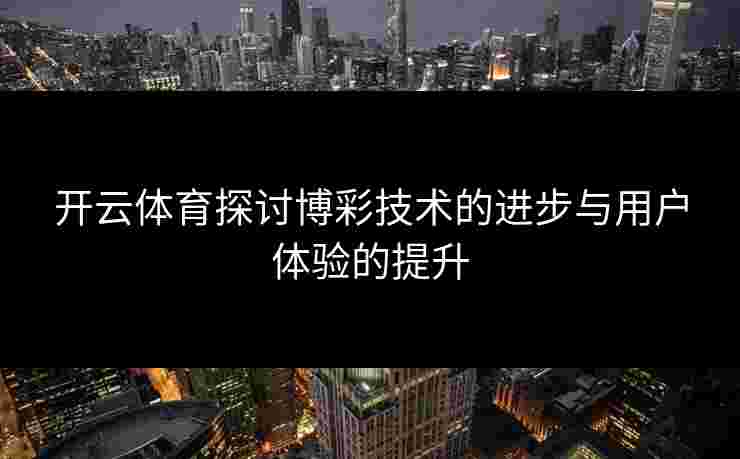 开云体育探讨博彩技术的进步与用户体验的提升