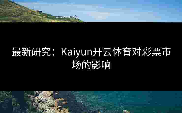 最新研究：Kaiyun开云体育对彩票市场的影响