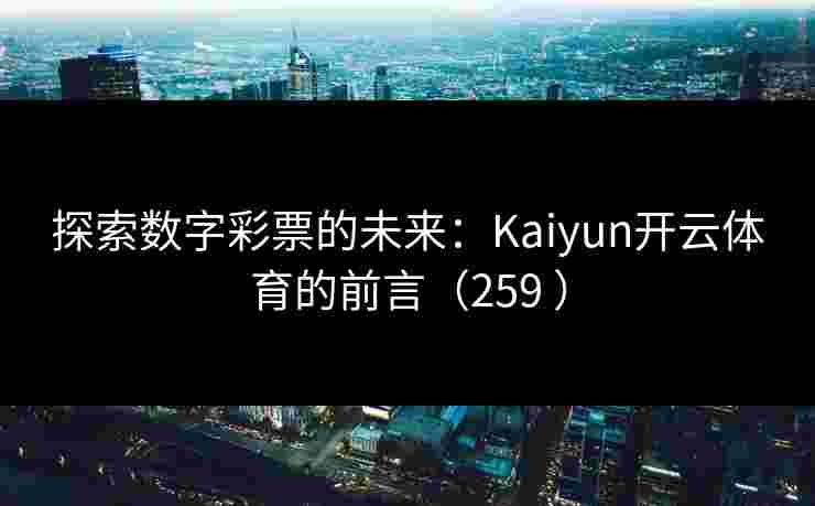 探索数字彩票的未来：Kaiyun开云体育的前言（259 ）