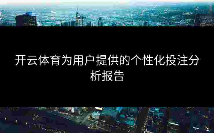 开云体育为用户提供的个性化投注分析报告